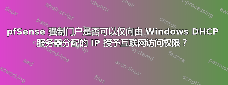 pfSense 强制门户是否可以仅向由 Windows DHCP 服务器分配的 IP 授予互联网访问权限？