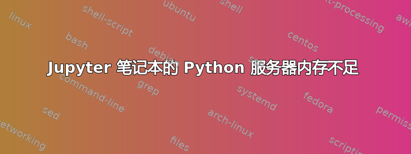 Jupyter 笔记本的 Python 服务器内存不足