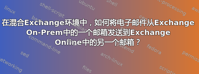 在混合Exchange环境中，如何将电子邮件从Exchange On-Prem中的一个邮箱发送到Exchange Online中的另一个邮箱？