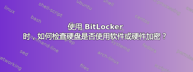 使用 BitLocker 时，如何检查硬盘是否使用软件或硬件加密？