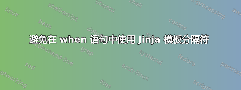 避免在 when 语句中使用 Jinja 模板分隔符