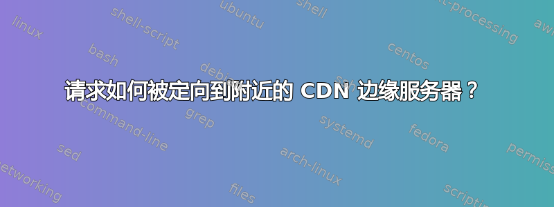 请求如何被定向到附近的 CDN 边缘服务器？