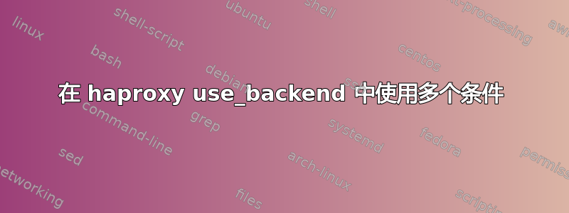 在 haproxy use_backend 中使用多个条件