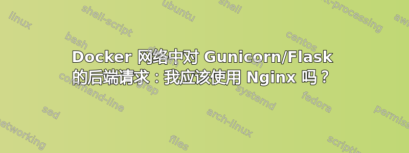 Docker 网络中对 Gunicorn/Flask 的后端请求：我应该使用 Nginx 吗？