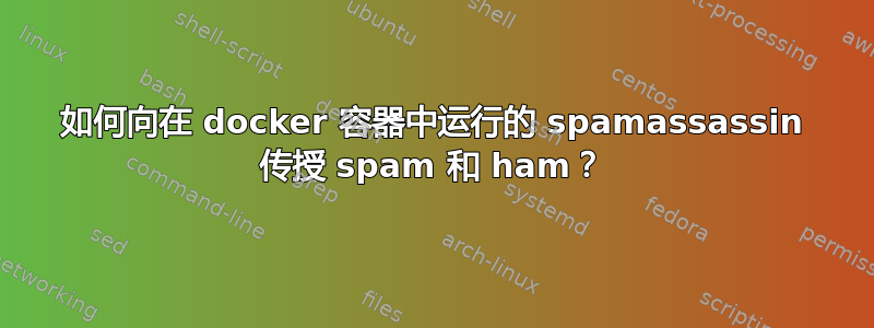 如何向在 docker 容器中运行的 spamassassin 传授 spam 和 ham？