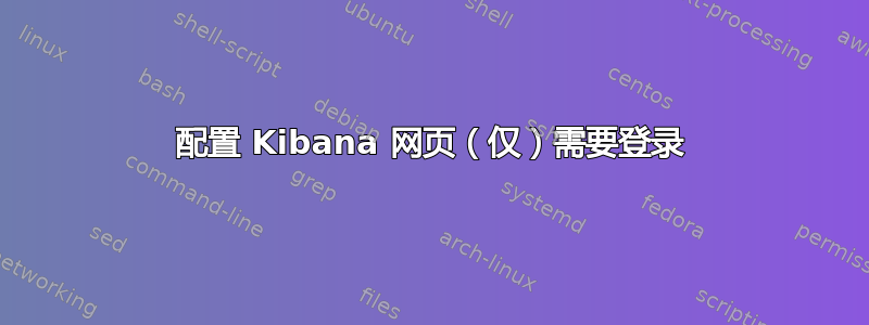 配置 Kibana 网页（仅）需要登录