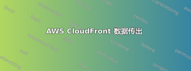 AWS CloudFront 数据传出