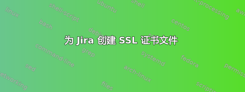 为 Jira 创建 SSL 证书文件