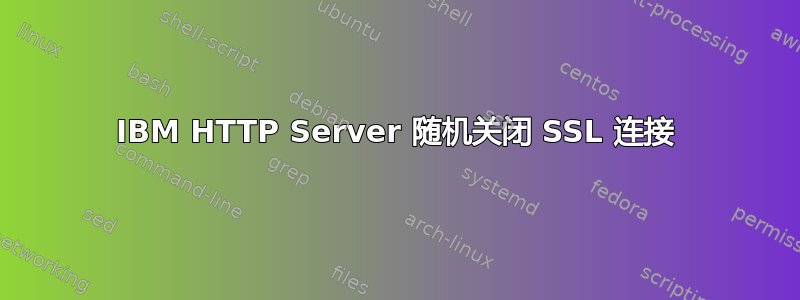 IBM HTTP Server 随机关闭 SSL 连接