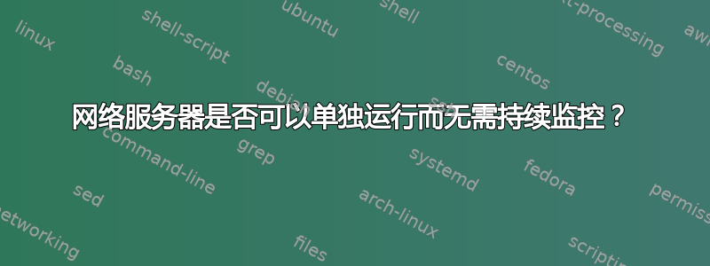 网络服务器是否可以单独运行而无需持续监控？