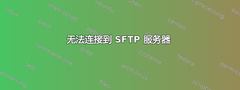 无法连接到 SFTP 服务器