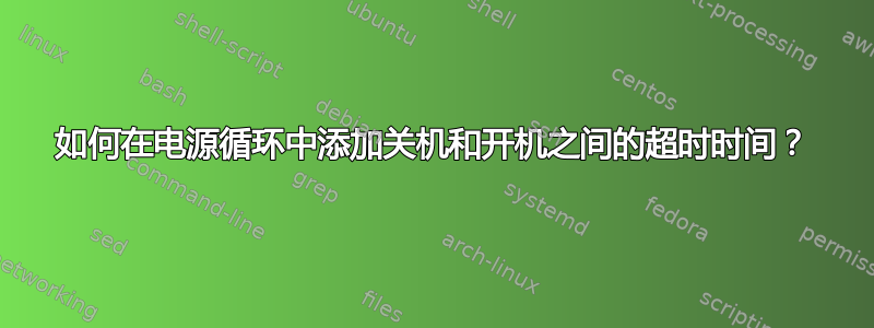 如何在电源循环中添加关机和开机之间的超时时间？