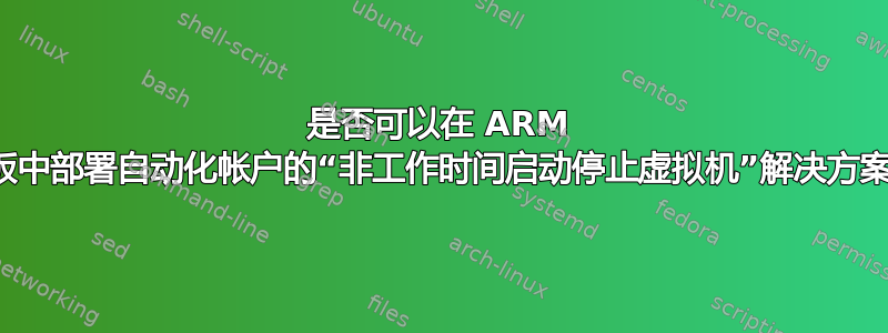 是否可以在 ARM 模板中部署自动化帐户的“非工作时间启动停止虚拟机”解决方案？