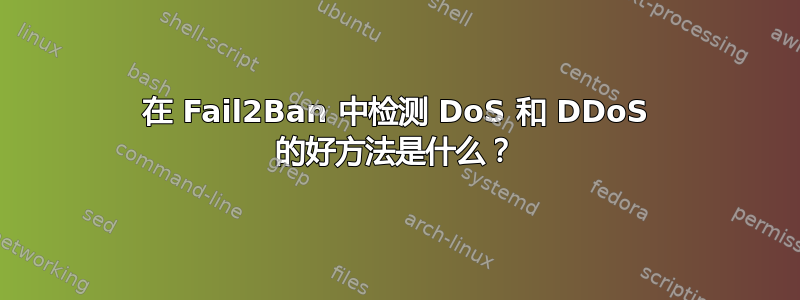 在 Fail2Ban 中检测 DoS 和 DDoS 的好方法是什么？