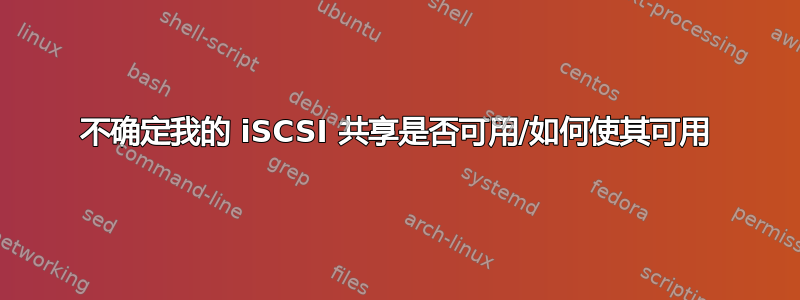 不确定我的 iSCSI 共享是否可用/如何使其可用