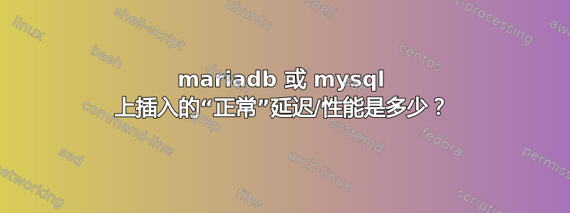 mariadb 或 mysql 上插入的“正常”延迟/性能是多少？