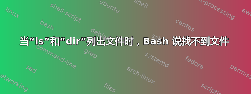 当“ls”和“dir”列出文件时，Bash 说找不到文件