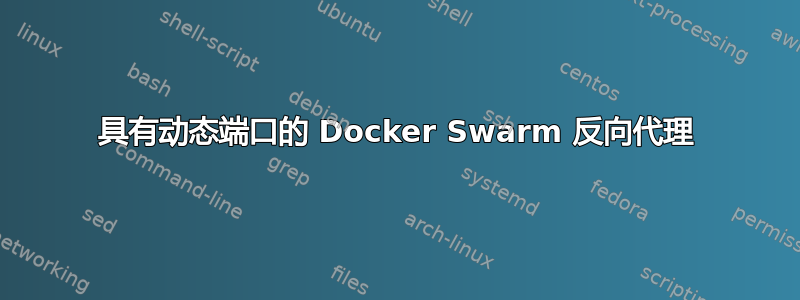 具有动态端口的 Docker Swarm 反向代理