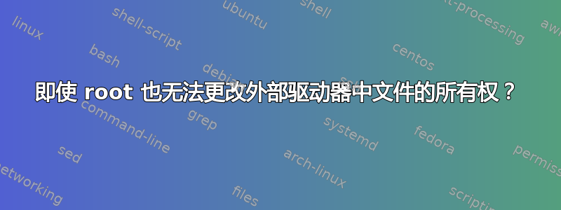 即使 root 也无法更改外部驱动器中文件的所有权？