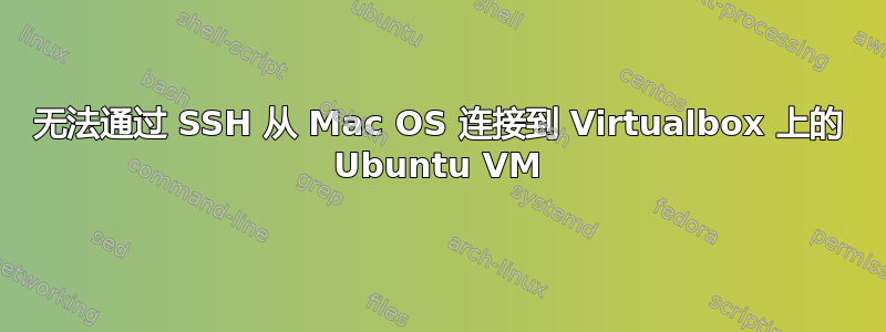 无法通过 SSH 从 Mac OS 连接到 Virtualbox 上的 Ubuntu VM