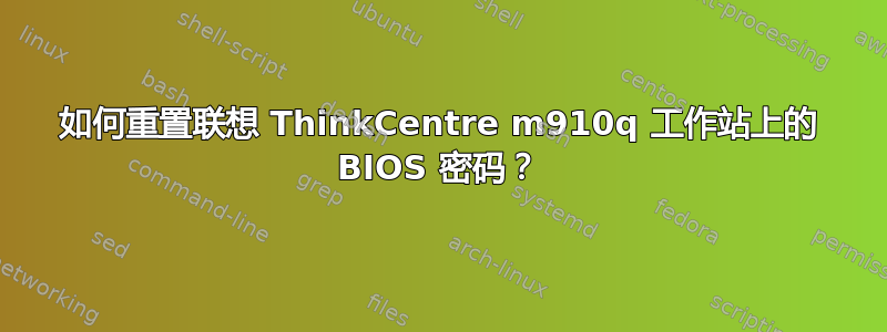 如何重置联想 ThinkCentre m910q 工作站上的 BIOS 密码？