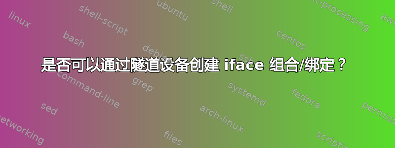 是否可以通过隧道设备创建 iface 组合/绑定？