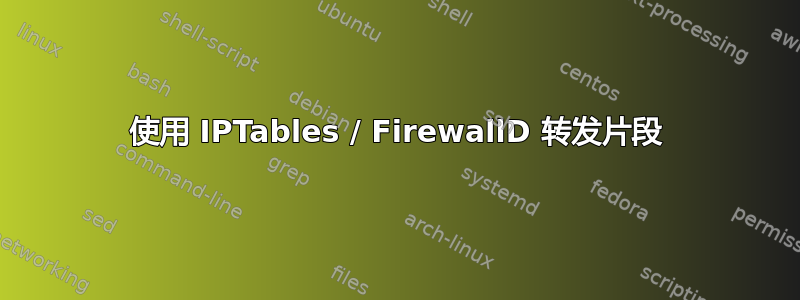 使用 IPTables / FirewallD 转发片段