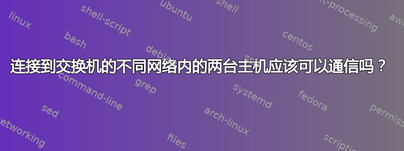 连接到交换机的不同网络内的两台主机应该可以通信吗？