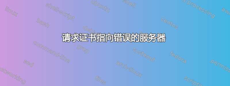 请求证书指向错误的服务器