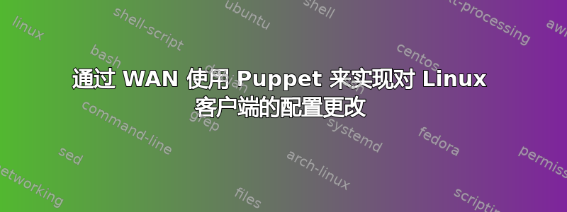 通过 WAN 使用 Puppet 来实现对 Linux 客户端的配置更改