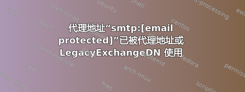 代理地址“smtp:[email protected]”已被代理地址或 LegacyExchangeDN 使用