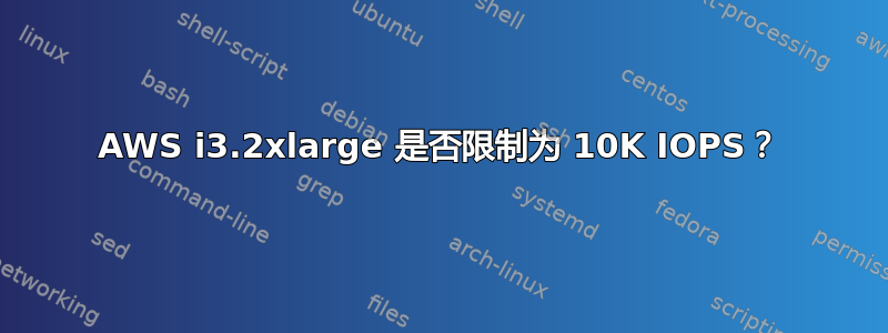 AWS i3.2xlarge 是否限制为 10K IOPS？