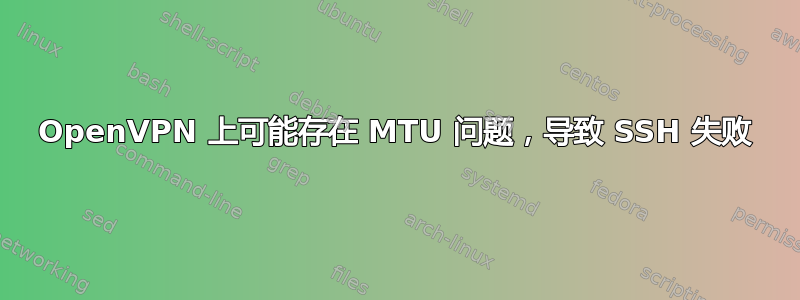 OpenVPN 上可能存在 MTU 问题，导致 SSH 失败