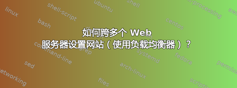 如何跨多个 Web 服务器设置网站（使用负载均衡器）？