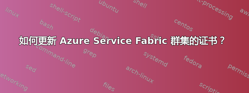 如何更新 Azure Service Fabric 群集的证书？