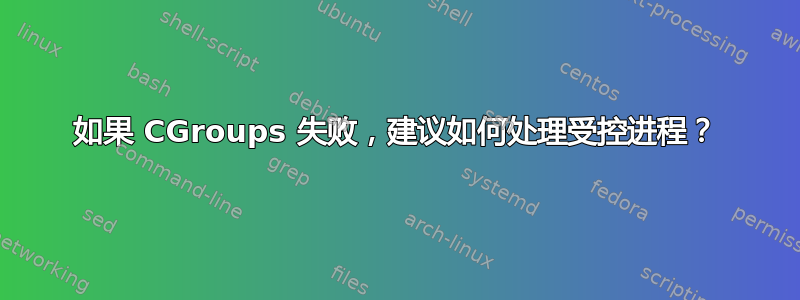 如果 CGroups 失败，建议如何处理受控进程？