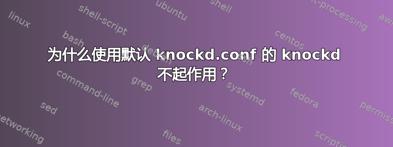 为什么使用默认 knockd.conf 的 knockd 不起作用？