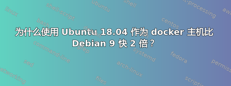 为什么使用 Ubuntu 18.04 作为 docker 主机比 Debian 9 快 2 倍？