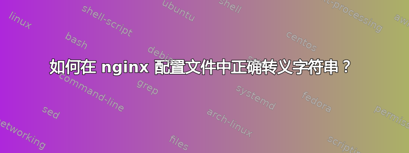 如何在 nginx 配置文件中正确转义字符串？