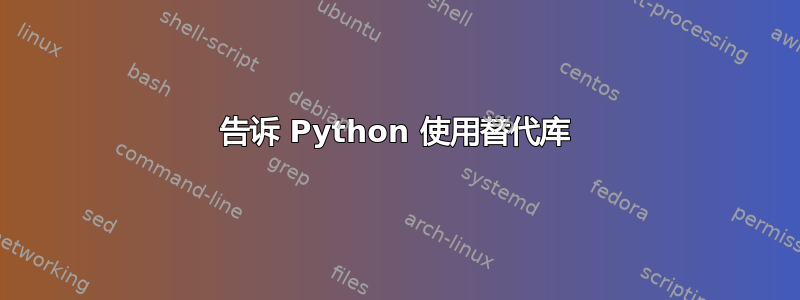 告诉 Python 使用替代库