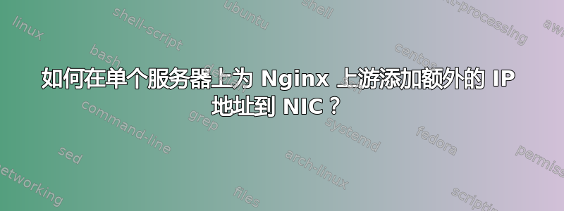 如何在单个服务器上为 Nginx 上游添加额外的 IP 地址到 NIC？