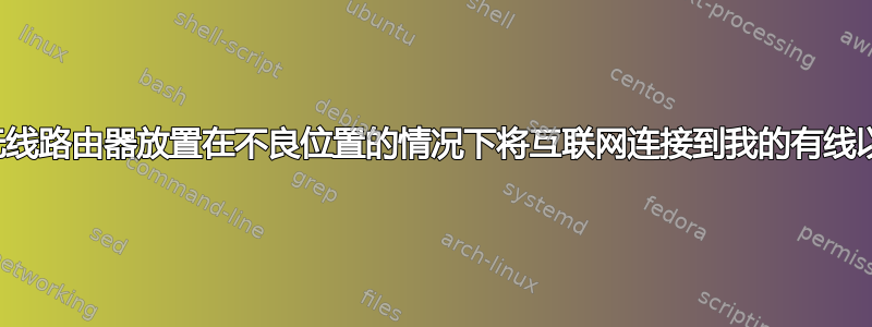 如何在不将无线路由器放置在不良位置的情况下将互联网连接到我的有线以太网线路？