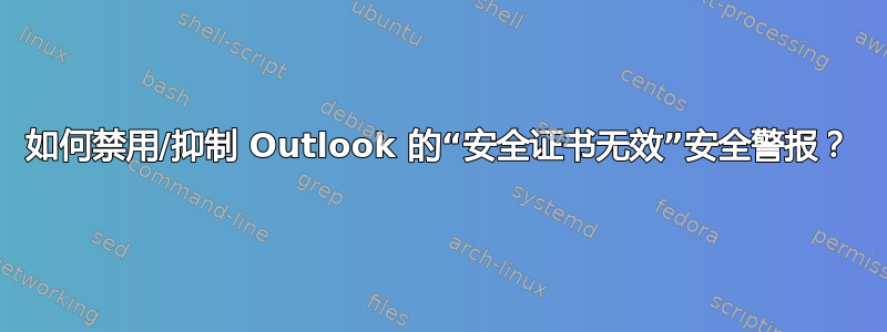 如何禁用/抑制 Outlook 的“安全证书无效”安全警报？