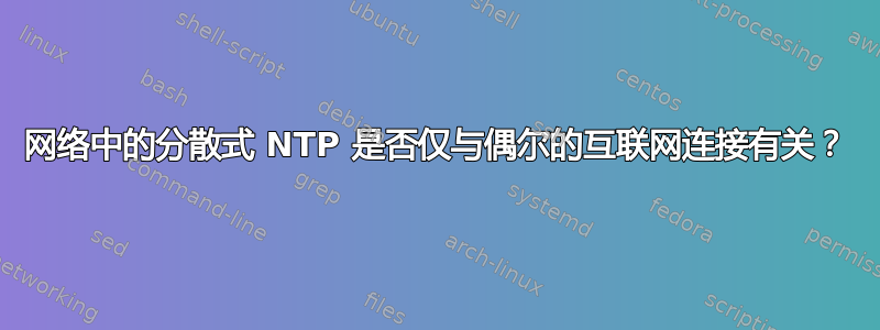 网络中的分散式 NTP 是否仅与偶尔的互联网连接有关？