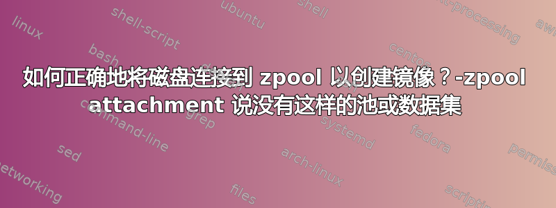 如何正确地将磁盘连接到 zpool 以创建镜像？-zpool attachment 说没有这样的池或数据集