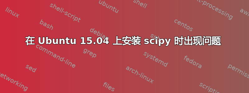 在 Ubuntu 15.04 上安装 scipy 时出现问题