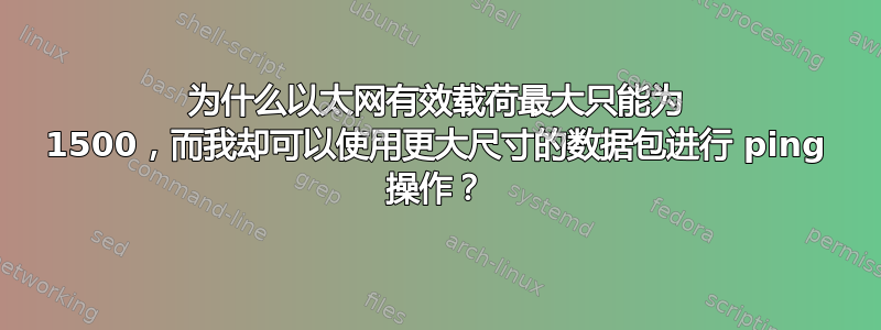 为什么以太网有效载荷最大只能为 1500，而我却可以使用更大尺寸的数据包进行 ping 操作？