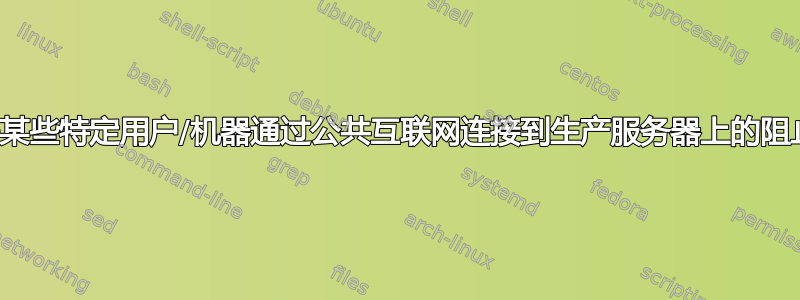 如何允许某些特定用户/机器通过公共互联网连接到生产服务器上的阻止端口？