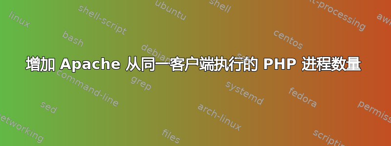 增加 Apache 从同一客户端执行的 PHP 进程数量