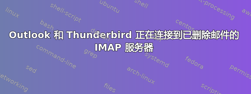 Outlook 和 Thunderbird 正在连接到已删除邮件的 IMAP 服务器